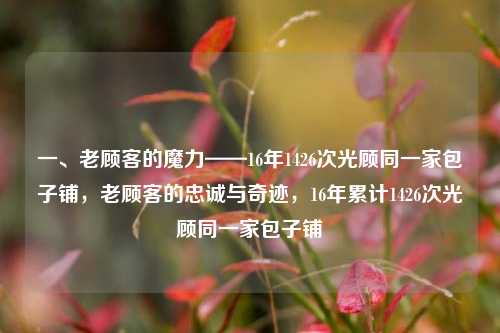 一、老顾客的魔力——16年1426次光顾同一家包子铺，老顾客的忠诚与奇迹，16年累计1426次光顾同一家包子铺