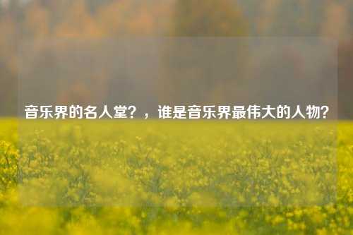 音乐界的名人堂？，谁是音乐界最伟大的人物？