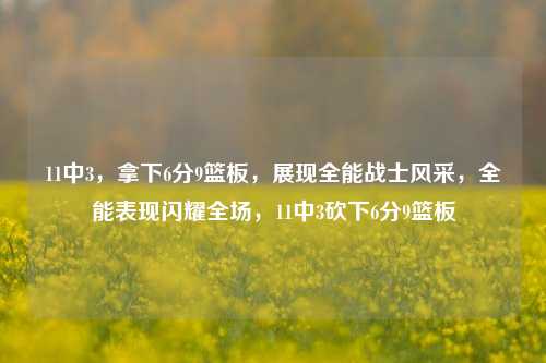 11中3，拿下6分9篮板，展现全能战士风采，全能表现闪耀全场，11中3砍下6分9篮板