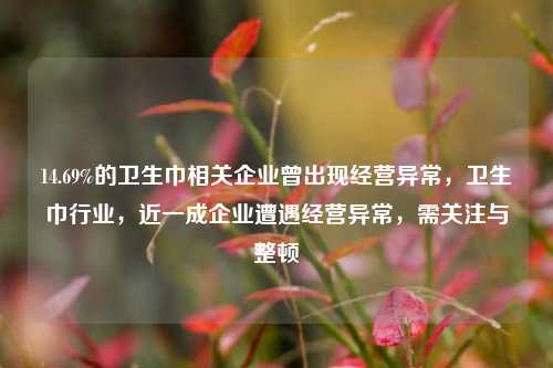 14.69%的卫生巾相关企业曾出现经营异常，卫生巾行业，近一成企业遭遇经营异常，需关注与整顿