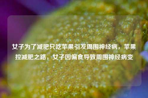 女子为了减肥只吃苹果引发周围神经病，苹果控减肥之路，女子因偏食导致周围神经病变
