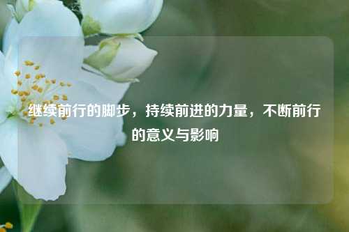 继续前行的脚步，持续前进的力量，不断前行的意义与影响
