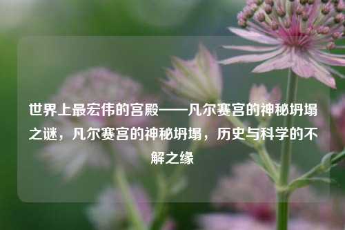 世界上最宏伟的宫殿——凡尔赛宫的神秘坍塌之谜，凡尔赛宫的神秘坍塌，历史与科学的不解之缘