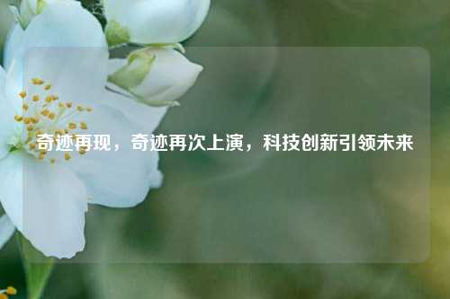奇迹再现，奇迹再次上演，科技创新引领未来