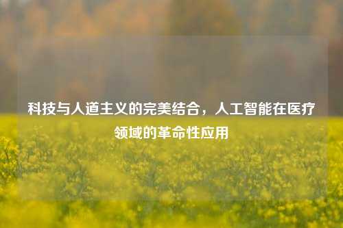 科技与人道主义的完美结合，人工智能在医疗领域的革命性应用