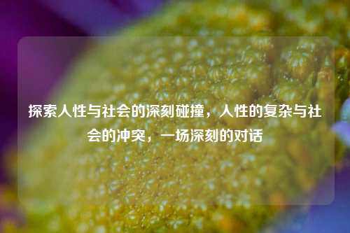 探索人性与社会的深刻碰撞，人性的复杂与社会的冲突，一场深刻的对话