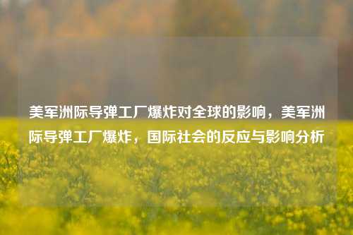 美军洲际导弹工厂爆炸对全球的影响，美军洲际导弹工厂爆炸，国际社会的反应与影响分析