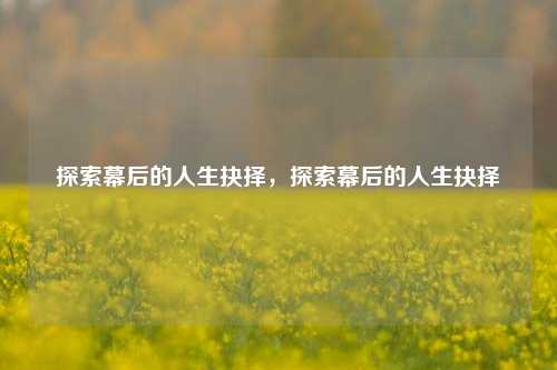 探索幕后的人生抉择，探索幕后的人生抉择