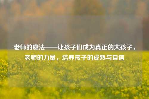 老师的魔法——让孩子们成为真正的大孩子，老师的力量，培养孩子的成熟与自信
