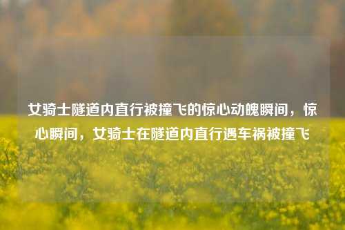 女骑士隧道内直行被撞飞的惊心动魄瞬间，惊心瞬间，女骑士在隧道内直行遇车祸被撞飞