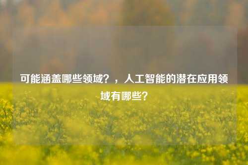 可能涵盖哪些领域？，人工智能的潜在应用领域有哪些？