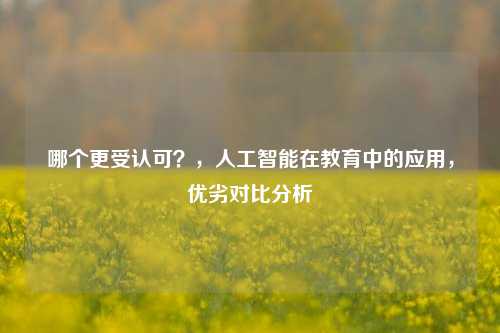 哪个更受认可？，人工智能在教育中的应用，优劣对比分析