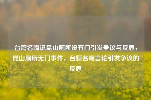 台湾名嘴说昆山厕所没有门引发争议与反思，昆山厕所无门事件，台媒名嘴言论引发争议的反思