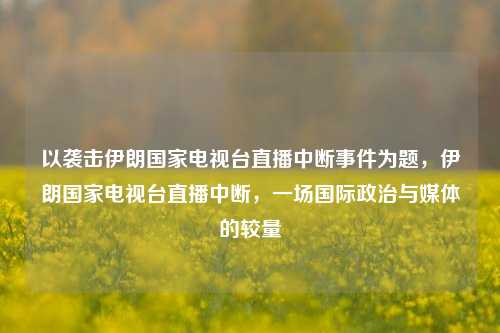 以袭击伊朗国家电视台直播中断事件为题，伊朗国家电视台直播中断，一场国际政治与媒体的较量