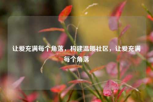 让爱充满每个角落，构建温暖社区，让爱充满每个角落