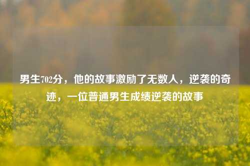 男生702分，他的故事激励了无数人，逆袭的奇迹，一位普通男生成绩逆袭的故事
