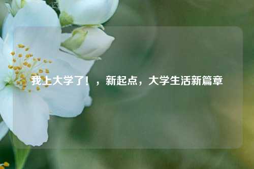 我上大学了！，新起点，大学生活新篇章