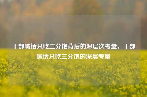 干部喊话只吃三分饱背后的深层次考量，干部喊话只吃三分饱的深层考量