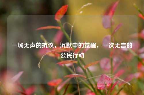 一场无声的抗议，沉默中的觉醒，一次无言的公民行动