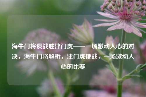 海牛门将谈战胜津门虎——一场激动人心的对决，海牛门将解析，津门虎挑战，一场激动人心的比赛