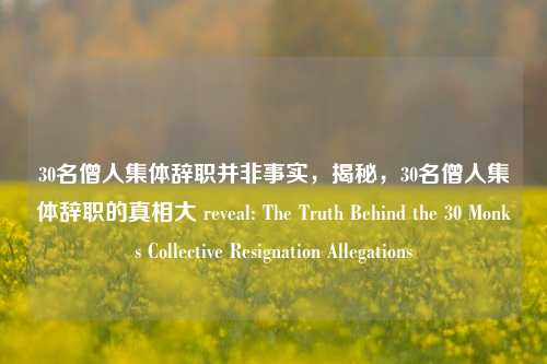 30名僧人集体辞职并非事实，揭秘，30名僧人集体辞职的真相大 reveal: The Truth Behind the 30 Monks Collective Resignation Allegations