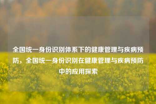 全国统一身份识别体系下的健康管理与疾病预防，全国统一身份识别在健康管理与疾病预防中的应用探索