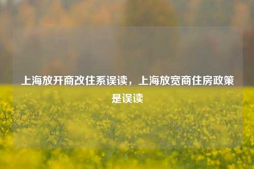 上海放开商改住系误读，上海放宽商住房政策是误读