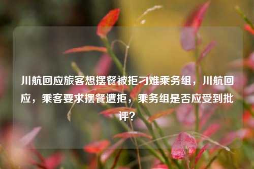川航回应旅客想摆餐被拒刁难乘务组，川航回应，乘客要求摆餐遭拒，乘务组是否应受到批评？